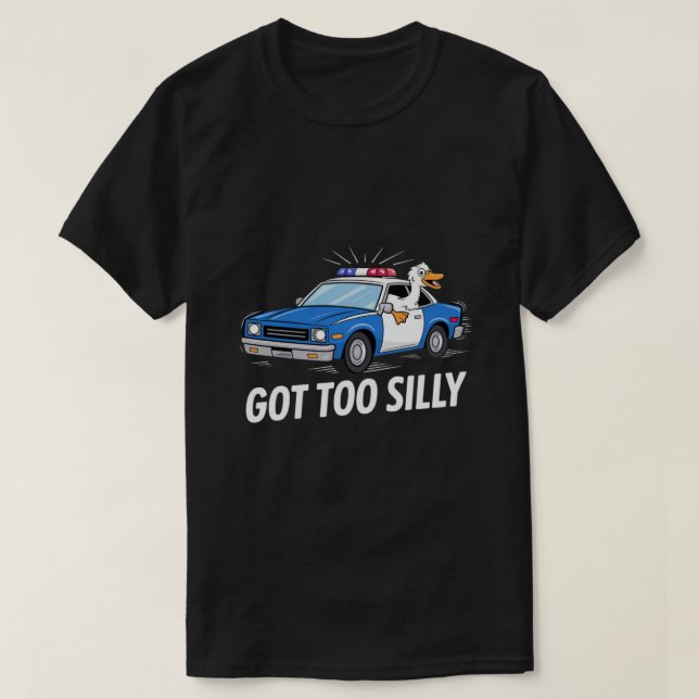 Funny Goose Police Car Design – Got Too Silly Meme T-Shirt (Design Front)