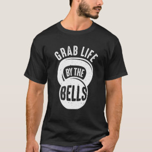Funny Grab Life By The Bells Cool Kettlebell Gift T-Shirt