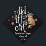 Funny Grad I Did It For My Cat Black Graduation Cap Topper<br><div class="desc">Funny Grad I Did It For My Cat Black.  For grads wh love their feline friends,  with artsy white set typography for I Did It For My Cat and easily personalse graduate's name and year.</div>