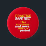 Funny Grammar Humor Practice Safe Text Use Comma Button<br><div class="desc">Practice safe text. Use comma. Never miss a period. Funny and humorous design for English teacher, college professor. This cool and fun merchandise is great for student, copywriter, author or editor who can't afford to make grammar mistakes. Perfect for Teacher's Day. Great Christmas gift and birthday present for those who...</div>