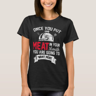Funny Grilling Once You Put Meat In Mouth Want Mor T-Shirt
