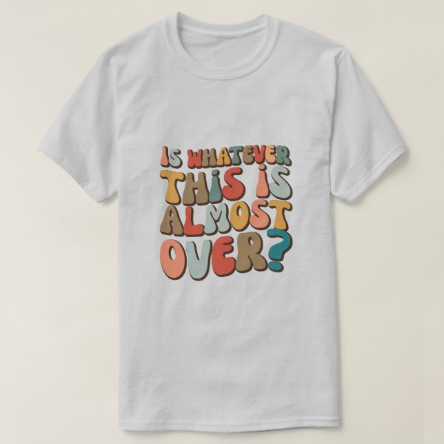 funny groovy Is whatever this is almost over? T-Shirt (Design Front)