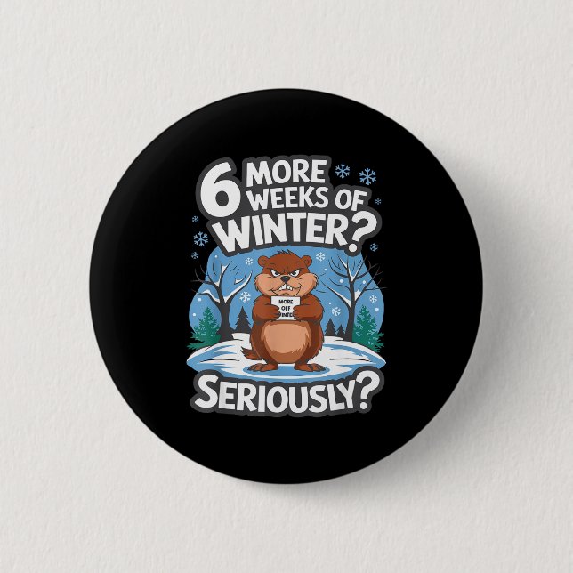 Funny Groundhog Day Winter 6 More Weeks Seriously  Button (Front)