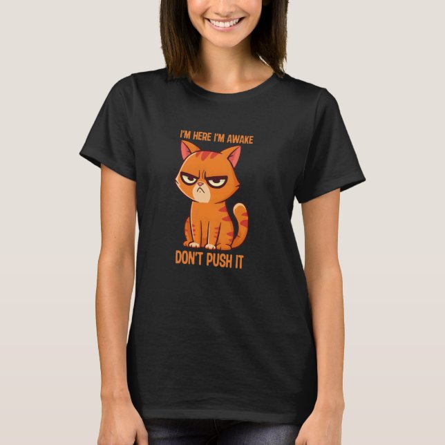 Funny Grumpy Kitty Cat I'm Here I'm Awake Don't Pu T-Shirt (Front)