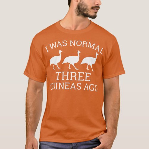 Funny Guinea Fowl Lover I Was Normal 3 Guineas Ag T_Shirt