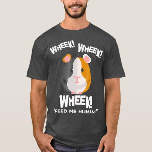 Funny Guinea Pig Wheek Wheek Wheek Feed Me Human T_Shirt