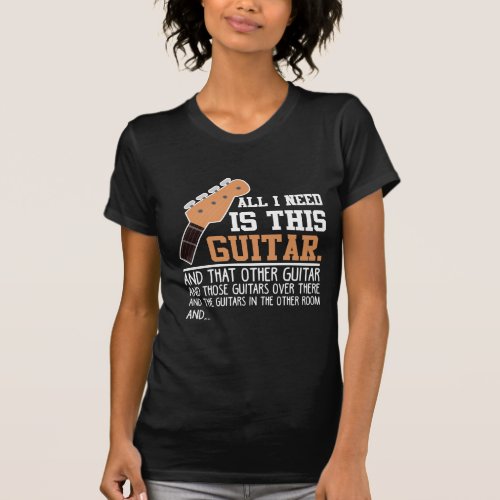 Funny Guitar Player Guitarist I need all Guitars T_Shirt