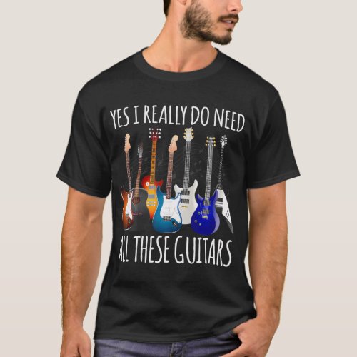 Funny Guitar Yes I Really Do Need All These T_Shirt