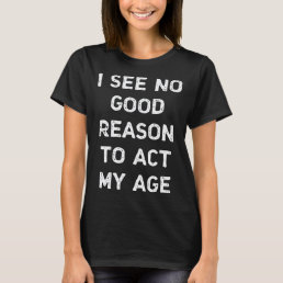 Funny Guys Act My Age Sarcastic Quote Offensive Me T-Shirt