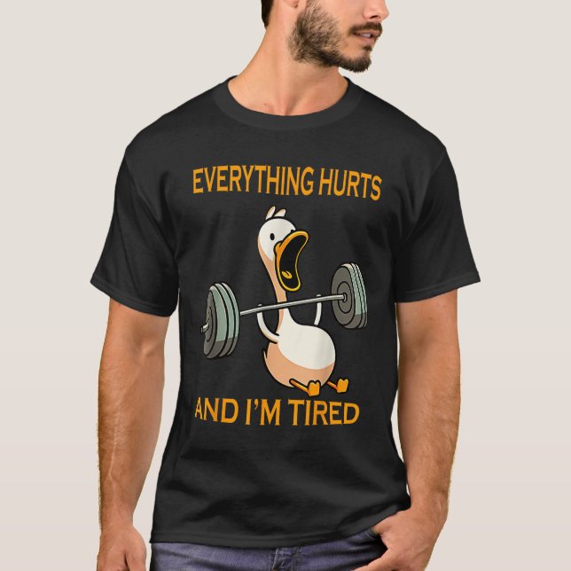 Funny Gym Duck Quote Everything Hurts And Im Tired T-Shirt (Front)