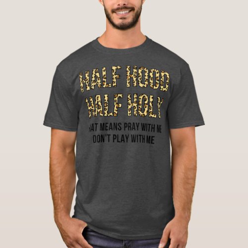 Funny Half Hood Half Holy That Means Pray With Me T_Shirt