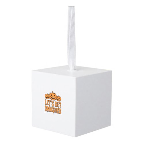 Funny Halloween Let’s Get Smashed Pumpkin Cube Ornament