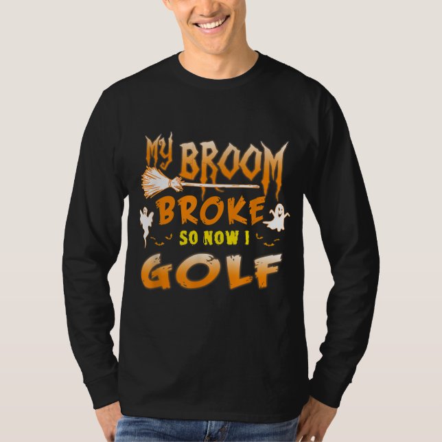 Funny Halloween My broom broke so now I golf T-Shirt (Front)