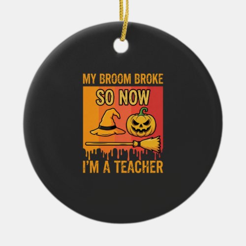 Funny Halloween Teacher My Broom Broke Witch Desig Ceramic Ornament