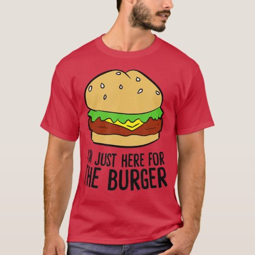 Funny Hamburger Fast Food Im Just Here For The Bur T_Shirt