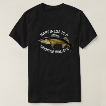 Funny "happiness Is A Whopper Walleye" T-shirt by DakotaInspired at Zazzle
