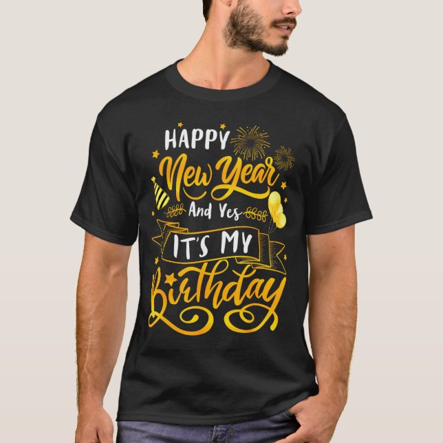 Funny Happy New Year And Yes It's My Birthday Cele T-Shirt (Front)