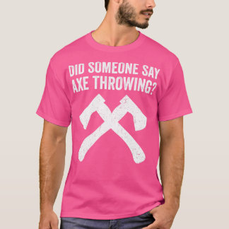 Funny Hatchet Throwing Axes Did Someone say Axe Th T-Shirt