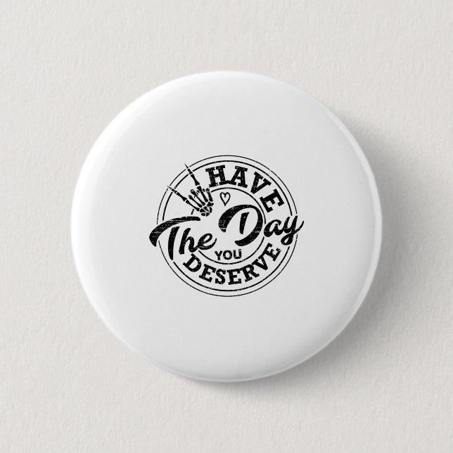 Funny Have The Day You Deserve Sarcastic Motivatio Button (Front)