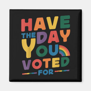 Funny Have The Day You Voted For Quote Men Women K Magnet