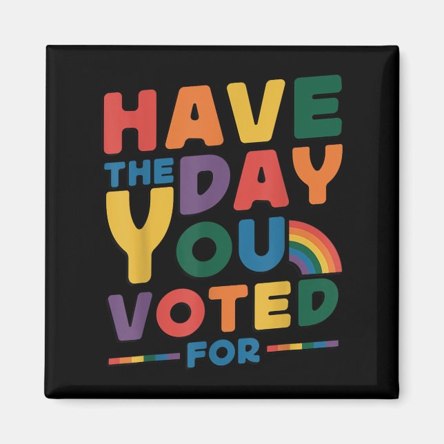 Funny Have The Day You Voted For Quote Men Women K Magnet (Front)