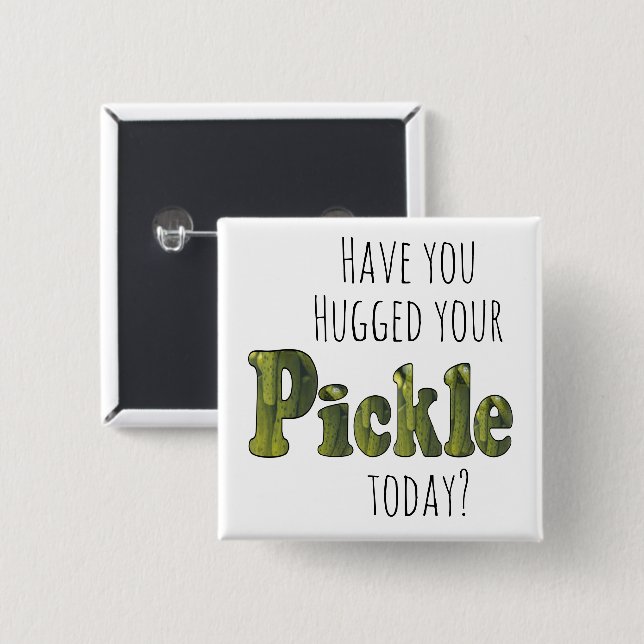 Funny Have you hugged your Pickle Today? Button (Front & Back)