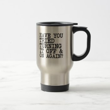 Funny Have You Tried Turning It Off And On Again? Travel Mug by WorksaHeart at Zazzle