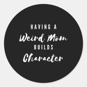 Funny Having A Weird Mom Builds Character Funny Classic Round Sticker
