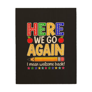 Funny Here We Go Again Teacher I Mean Welcome Back Wood Wall Art