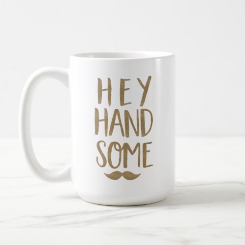 Funny Hey Handsome  Moustache Gold Typographic Coffee Mug