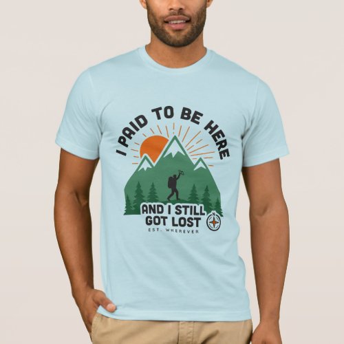 Funny Hiking Shirt - I Paid To Be Here Get Lost