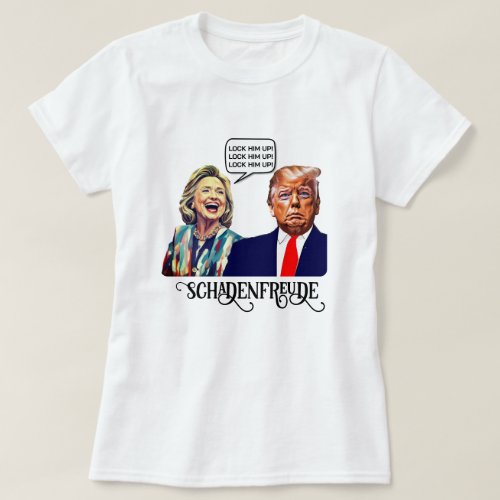 Funny Hillary Says Lock Trump Up Schadenfreude T_Shirt