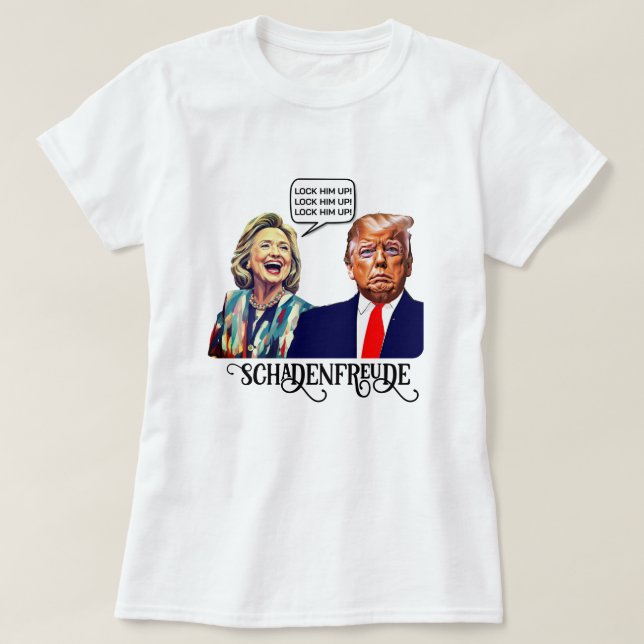 Funny Hillary Says Lock Trump Up Schadenfreude T-Shirt (Design Front)
