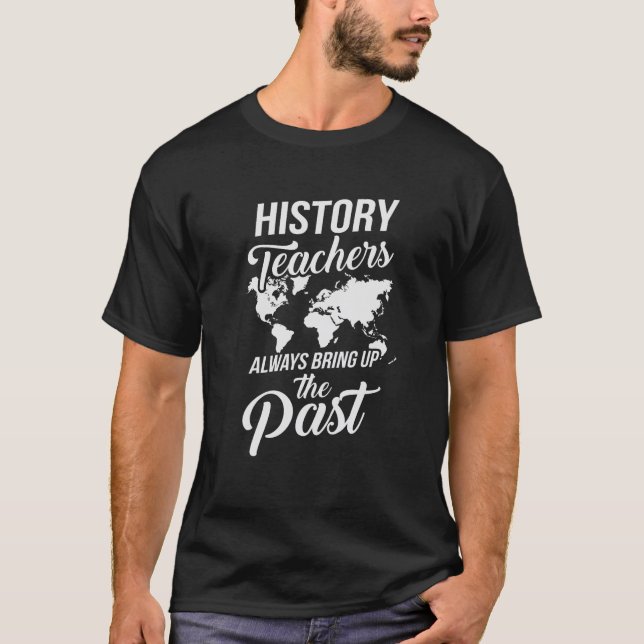 Funny History Teachers Always Bring Up The Past T  T-Shirt (Front)