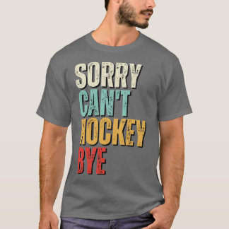 Funny hockey Sorry Cant hockey Bye hockey T-Shirt
