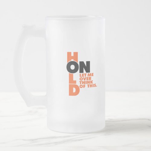 Funny Hold On Let Me Over Think of This Frosted Glass Beer Mug