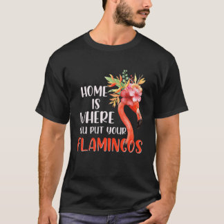 Funny Home Is Where You Put Your Flamingos T-Shirt