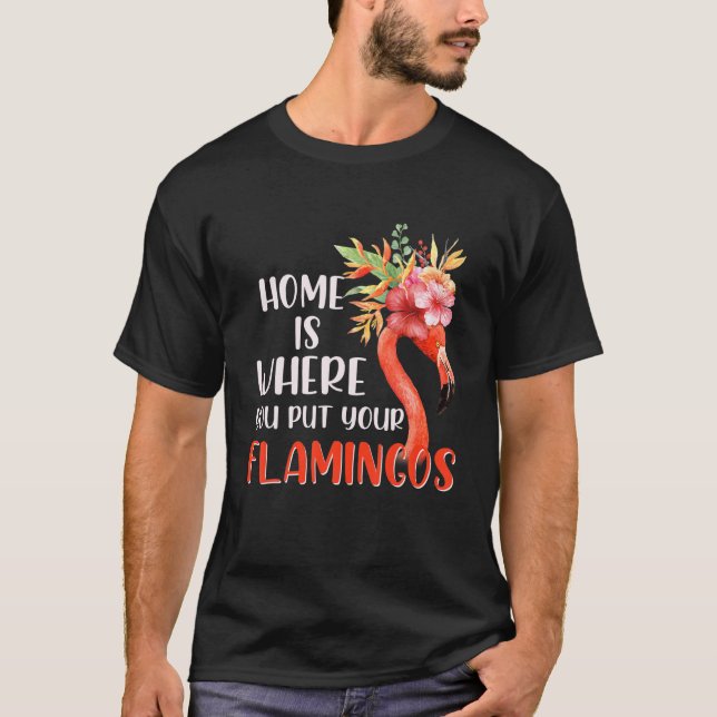 Funny Home Is Where You Put Your Flamingos T-Shirt (Front)