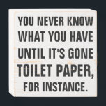 Funny Home Toilet Paper Quote Wooden Box Sign<br><div class="desc">You Never Know What You've Got Until It's Gone. Toilet Paper For Instance. Funny and sarcastic quote about the important things in life. Customize and personalize,  if desired.</div>