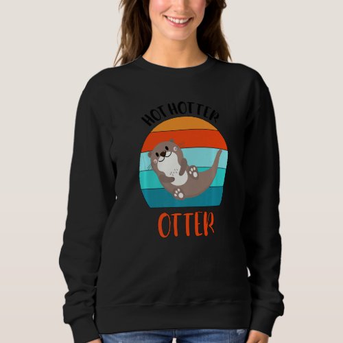 Funny Hot Hotter Otter Otter Love Saying Fish Otte Sweatshirt