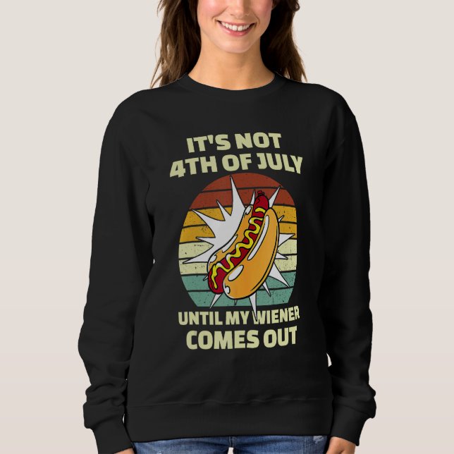 Funny Hotdog It's Not 4th of July Until My Wiener  Sweatshirt (Front)