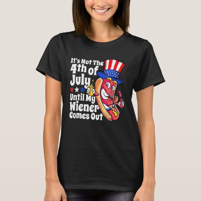 Funny Hotdog It's Not 4th of July Until My Wiener  T-Shirt (Front)