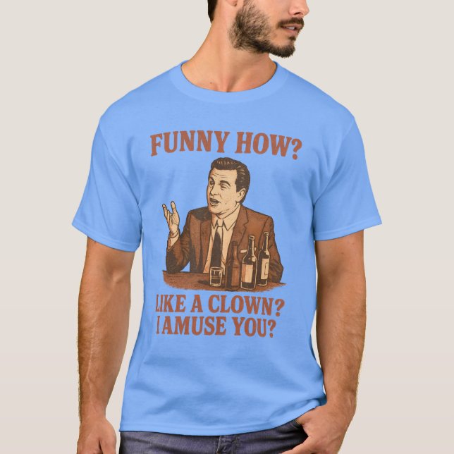 FUNNY HOW LIKE A CLOWN I AMUSE YOU T-Shirt (Front)