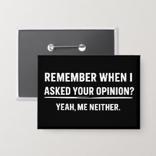 Funny Humor Remember When I Asked Your Opinion Button