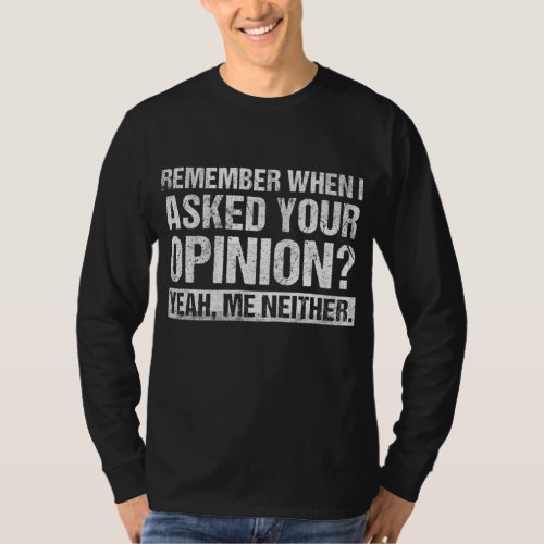 Funny Humor Remember When I Asked Your Opinion Int T_Shirt