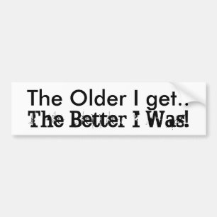 Funny humor The Older I Get.. The Better I Was! Bumper Sticker