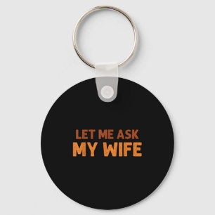 Funny Husband Let Me Ask My Wife Quote Humor Keychain