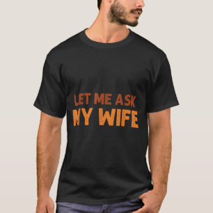 Funny Husband Let Me Ask My Wife Quote Humor T-Shirt