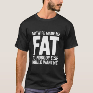 Funny Husband My Wife Made Me Fat So Nobody Else T-Shirt