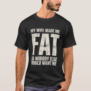 Funny Husband My Wife Made Me Fat So Nobody Else T-Shirt